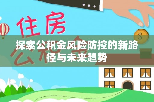 横峰探索公积金风险防控的新路径与未来趋势