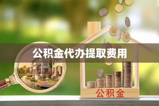 横峰公积金代办提取费用