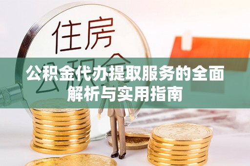 横峰公积金代办提取服务的全面解析与实用指南