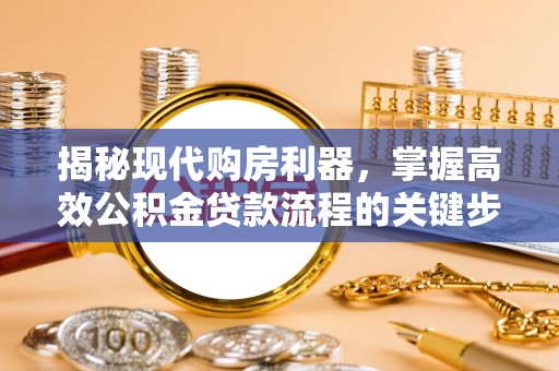 横峰揭秘现代购房利器，掌握高效公积金贷款流程的关键步骤