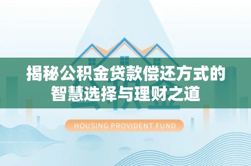 横峰揭秘公积金贷款偿还方式的智慧选择与理财之道
