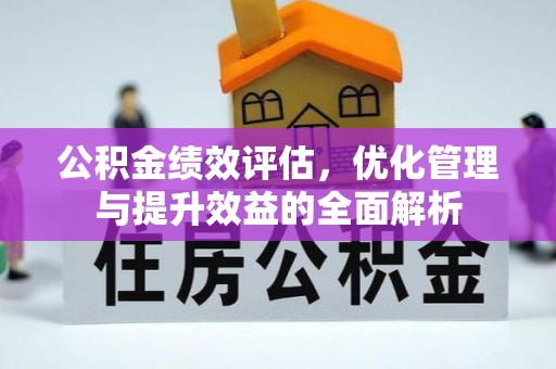 横峰公积金绩效评估，优化管理与提升效益的全面解析