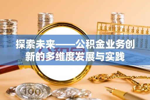 横峰探索未来——公积金业务创新的多维度发展与实践