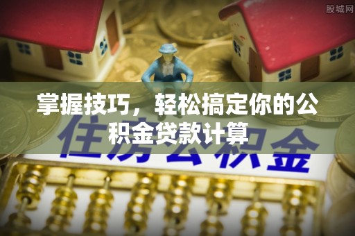 横峰掌握技巧，轻松搞定你的公积金贷款计算