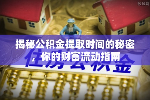 横峰揭秘公积金提取时间的秘密，你的财富流动指南