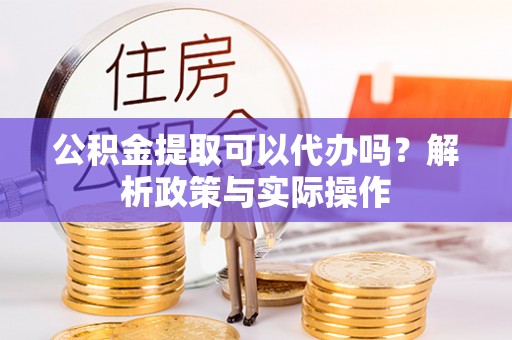 横峰公积金提取可以代办吗？解析政策与实际操作