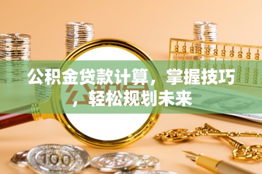 横峰公积金贷款计算，掌握技巧，轻松规划未来