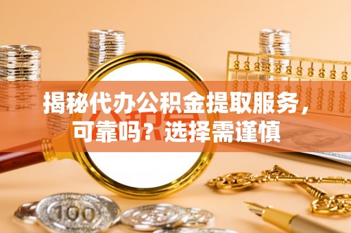 横峰揭秘代办公积金提取服务，可靠吗？选择需谨慎
