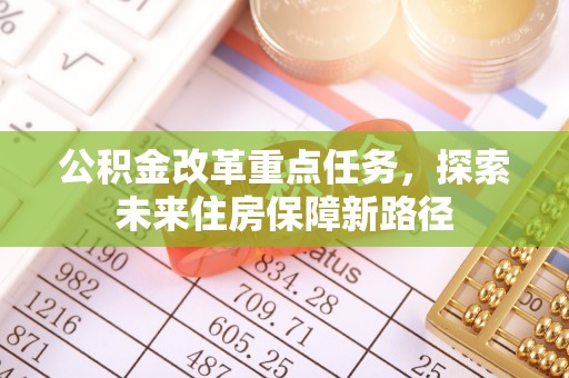 横峰公积金改革重点任务，探索未来住房保障新路径