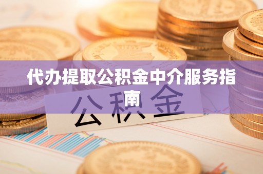 横峰代办提取公积金中介服务指南