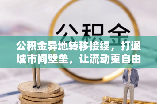 横峰公积金异地转移接续，打通城市间壁垒，让流动更自由
