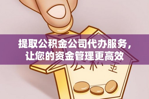横峰提取公积金公司代办服务，让您的资金管理更高效