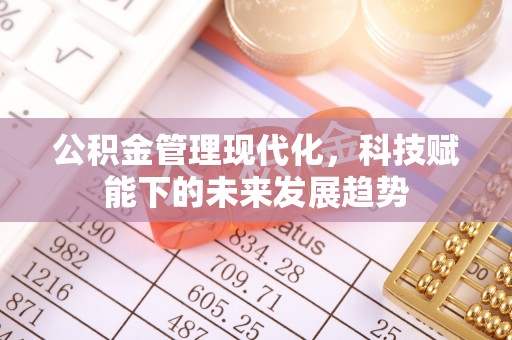横峰公积金管理现代化，科技赋能下的未来发展趋势