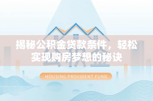 横峰揭秘公积金贷款条件，轻松实现购房梦想的秘诀