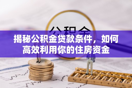 横峰揭秘公积金贷款条件，如何高效利用你的住房资金