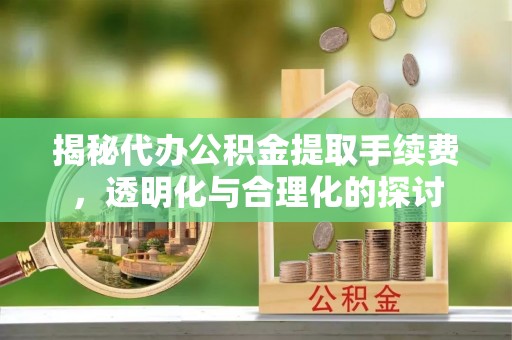 横峰揭秘代办公积金提取手续费，透明化与合理化的探讨