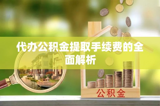 横峰代办公积金提取手续费的全面解析