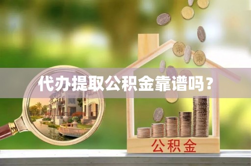 横峰代办提取公积金靠谱吗？