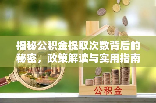 横峰揭秘公积金提取次数背后的秘密，政策解读与实用指南