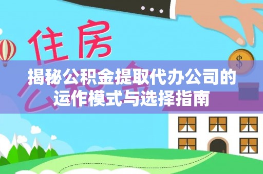 横峰揭秘公积金提取代办公司的运作模式与选择指南