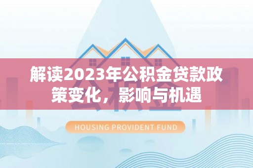 横峰解读2023年公积金贷款政策变化，影响与机遇
