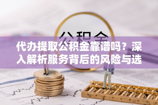 横峰代办提取公积金靠谱吗？深入解析服务背后的风险与选择