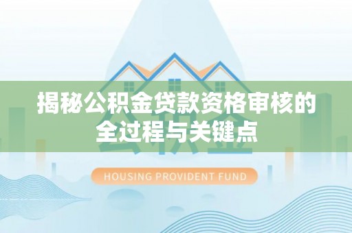 横峰揭秘公积金贷款资格审核的全过程与关键点