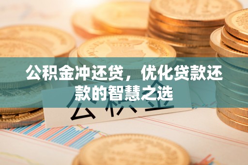 横峰公积金冲还贷，优化贷款还款的智慧之选