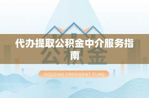 横峰代办提取公积金中介服务指南
