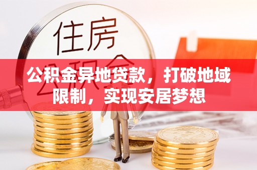 横峰公积金异地贷款，打破地域限制，实现安居梦想