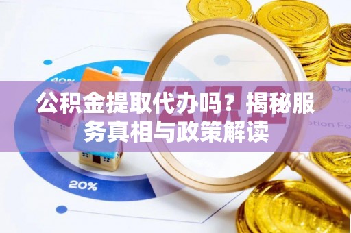 横峰公积金提取代办吗？揭秘服务真相与政策解读