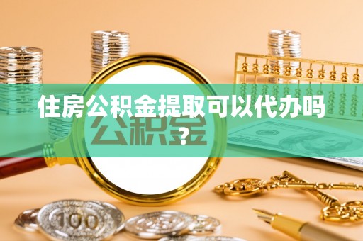 横峰住房公积金提取可以代办吗？