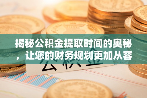 横峰揭秘公积金提取时间的奥秘，让您的财务规划更加从容