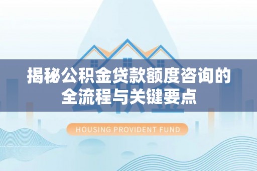 横峰揭秘公积金贷款额度咨询的全流程与关键要点