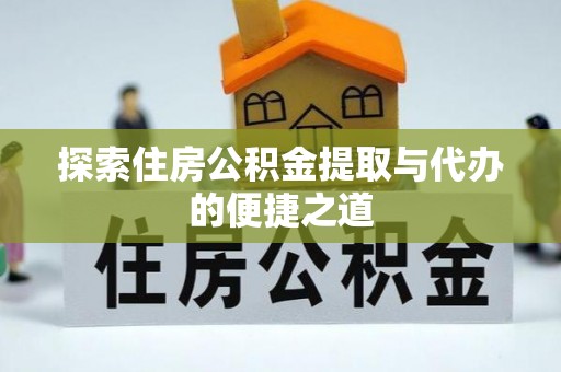 横峰探索住房公积金提取与代办的便捷之道