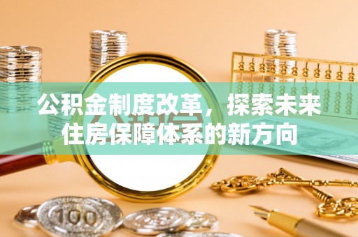 横峰公积金制度改革，探索未来住房保障体系的新方向