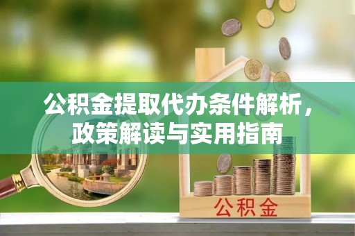 横峰公积金提取代办条件解析，政策解读与实用指南
