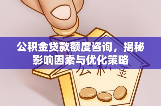 横峰公积金贷款额度咨询，揭秘影响因素与优化策略