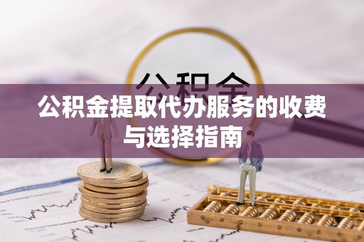 横峰公积金提取代办服务的收费与选择指南