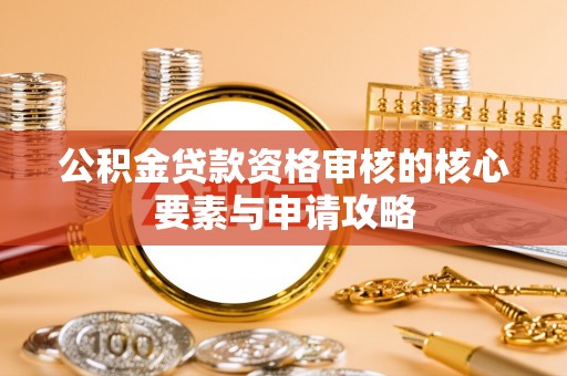 横峰公积金贷款资格审核的核心要素与申请攻略