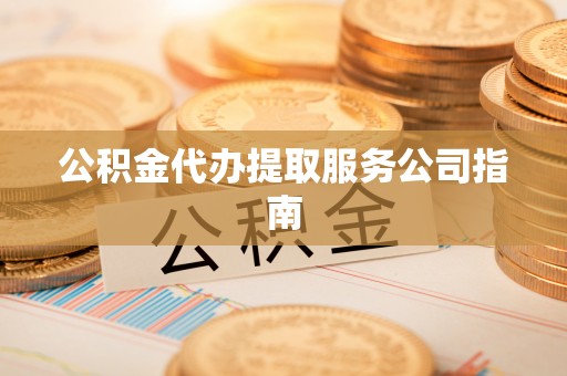 横峰公积金代办提取服务公司指南