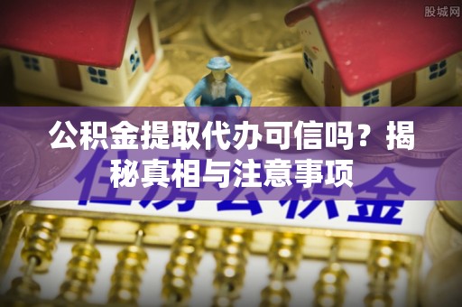 横峰公积金提取代办可信吗？揭秘真相与注意事项