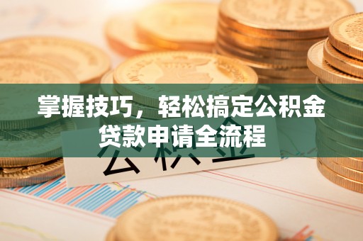 横峰掌握技巧，轻松搞定公积金贷款申请全流程