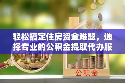 横峰轻松搞定住房资金难题，选择专业的公积金提取代办服务