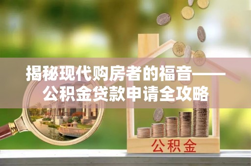 横峰揭秘现代购房者的福音——公积金贷款申请全攻略