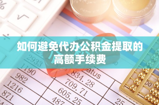 横峰如何避免代办公积金提取的高额手续费