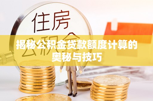 横峰揭秘公积金贷款额度计算的奥秘与技巧