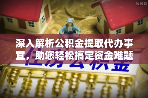 横峰深入解析公积金提取代办事宜，助您轻松搞定资金难题