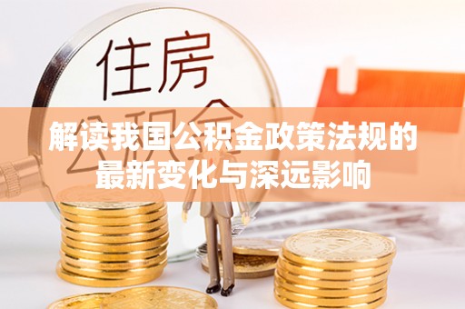 横峰解读我国公积金政策法规的最新变化与深远影响