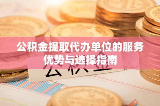 横峰公积金提取代办单位的服务优势与选择指南